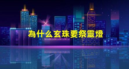為什么玄珠要祭靈燈 完美世界為什么需要祭靈